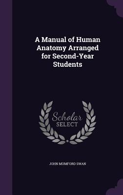 A Manual of Human Anatomy Arranged for Second-Year Students - Swan, John Mumford