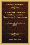 A Manual Of Instruction For The Economical Management Of Locomotives: For Locomotive Engineers (1889)