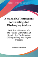 A Manual Of Instructions For Enlisting And Discharging Soldiers: With Special Reference To The Medical Examination Of Recruits And The Detection Of Disqualifying And Feigned Diseases