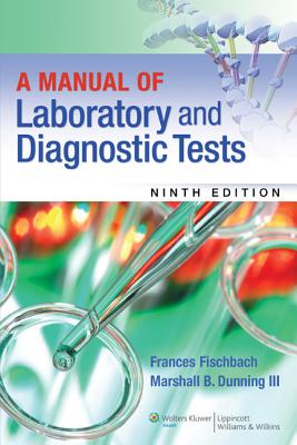 A Manual of Laboratory and Diagnostic Tests - Fischbach, Frances, RN, Bsn, Msn, and Dunning, Marshall B, Bs, MS, PhD