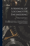A Manual of Locomotive Engineering: With an Historical Introduction: A Practical Text-Book for the Use of Engine Builders, Designers, and Draughtsmen, Railway Engineers, and Students