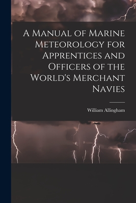 A Manual of Marine Meteorology for Apprentices and Officers of the World's Merchant Navies - Allingham, William