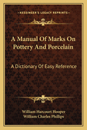A Manual of Marks on Pottery and Porcelain; A Dictionary of Easy Reference