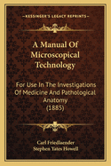 A Manual Of Microscopical Technology: For Use In The Investigations Of Medicine And Pathological Anatomy (1885)