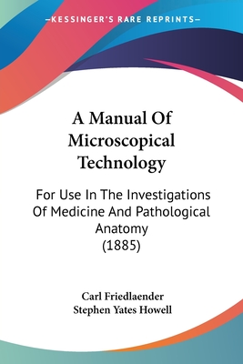 A Manual Of Microscopical Technology: For Use In The Investigations Of Medicine And Pathological Anatomy (1885) - Friedlaender, Carl, and Howell, Stephen Yates (Translated by)