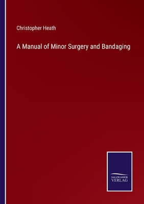 A Manual of Minor Surgery and Bandaging - Heath, Christopher