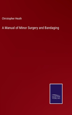 A Manual of Minor Surgery and Bandaging - Heath, Christopher