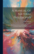 A Manual of Natural Philosophy: Compiled From Various Sources, and Designed for Use as a Text-book in High Schools and Academies