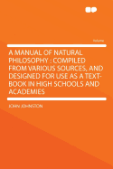 A Manual of Natural Philosophy: Compiled from Various Sources, and Designed for Use as a Text-Book in High Schools and Academies