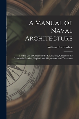 A Manual of Naval Architecture: For the Use of Officers of the Royal Navy, Officers of the Mercantile Marine, Shipbuilders, Shipowners, and Yachtsmen - White, William Henry