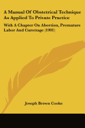 A Manual Of Obstetrical Technique As Applied To Private Practice: With A Chapter On Abortion, Premature Labor And Curettage (1901)