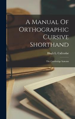 A Manual Of Orthographic Cursive Shorthand: The Cambridge Systems - Callendar, Hugh L