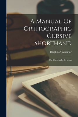 A Manual Of Orthographic Cursive Shorthand: The Cambridge Systems - Callendar, Hugh L