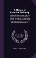 A Manual of Parochial Psalmody: Comprising Select Portions From the Old and New Versions of the Psalms, Together With Hymns, for the Principal Festivals Etc. of the Chuch of England, Revised and Adapted to the Service of the Church for Every Sunday, Etc