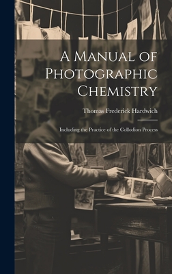 A Manual of Photographic Chemistry: Including the Practice of the Collodion Process - Hardwich, Thomas Frederick