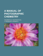 A Manual of Photographic Chemistry: Theoretical and Practical