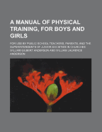 A Manual of Physical Training, for Boys and Girls; For Use by Public-School Teachers, Parents, and the Superintendents of Junior Societies in Church