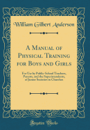 A Manual of Physical Training for Boys and Girls: For Use by Public-School Teachers, Parents, and the Superintendents, of Junior Societies in Churches (Classic Reprint)