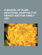A Manual of Plain Devotions, Adapted for Private and for Family Use
