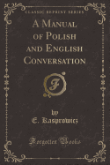 A Manual of Polish and English Conversation (Classic Reprint)
