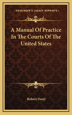 A Manual of Practice in the Courts of the United States - Desty, Robert