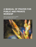 A Manual of Prayer for Public and Private Worship: With a Collection of Hymns