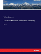 A Manual of Spherical and Practical Astronomy: Vol. 1