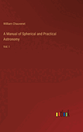 A Manual of Spherical and Practical Astronomy: Vol. I