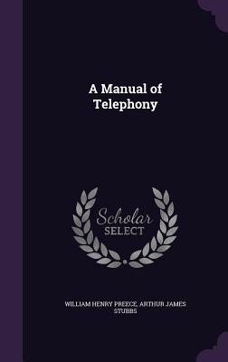 A Manual of Telephony - Preece, William Henry, Sir, and Stubbs, Arthur James