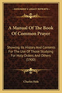 A Manual Of The Book Of Common Prayer: Showing Its History And Contents For The Use Of Those Studying For Holy Orders And Others (1900)
