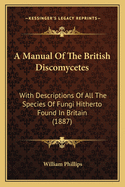 A Manual Of The British Discomycetes: With Descriptions Of All The Species Of Fungi Hitherto Found In Britain (1887)