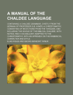 A Manual of the Chaldee Language: Containing a Chaldee Grammar, Chiefly from the German of Professor G.B. Winer; A Chrestomathy, Consisting of Selections from the Targums, and Including the Whole of the Biblical Chaldee, with Notes; And a Vocabulary Adapt