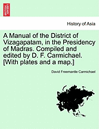 A Manual of the District of Vizagapatam, in the Presidency of Madras. Compiled and Edited by D. F. Carmichael. [With Plates and a Map.]