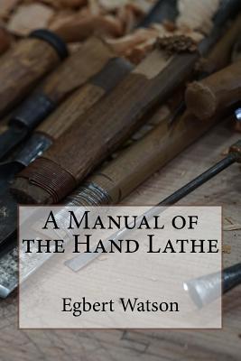 A Manual of the Hand Lathe - Watson, Egbert Pomeroy