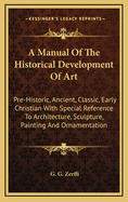 A Manual of the Historical Development of Art: Pre-Historic, Ancient, Classic, Early Christian with Special Reference to Architecture, Sculpture, Painting and Ornamentation