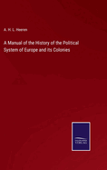 A Manual of the History of the Political System of Europe and its Colonies