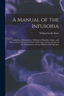 A Manual of the Infusoria: Including a Description of All Known Flagellate, Ciliate, and Tentaculiferous Protozoa, British and Foreign, and an Account of the Organization and the Affinities of the Sponges