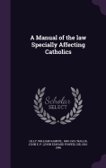 A Manual of the law Specially Affecting Catholics