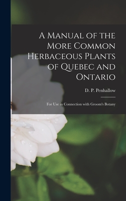 A Manual of the More Common Herbaceous Plants of Quebec and Ontario [microform]: for Use in Connection With Groom's Botany - Penhallow, D P (David Pearce) 1854 (Creator)