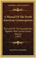 A Manual of the North American Gymnosperms: Exclusive of the Cycadales But Together with Certain Exotic Species