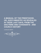 A Manual of the Priesthood, Or, God's Ministry as Revealed in These Last Days, from the Doctrine and Covenants; And Church History - Derry, Charles