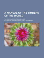 A Manual of the Timbers of the World; Their Characteristics and Uses - Howard, Alexander Liddon