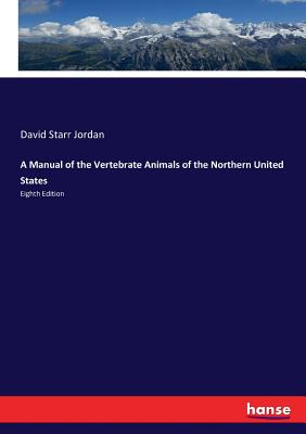 A Manual of the Vertebrate Animals of the Northern United States: Eighth Edition - Jordan, David Starr