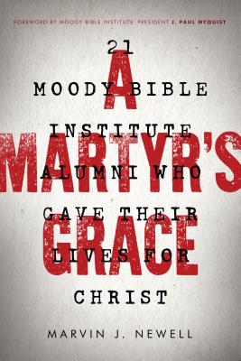 A Martyr's Grace: 21 Moody Bible Institute Alumni Who Gave Their Lives for Christ - Newell, Marvin J, and Nyquist, J Paul (Foreword by)