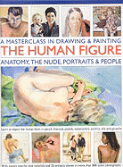 A Masterclass in Drawing and Painting the Human Figure: A Practical Guide to Depicting the Human Form in Any Medium