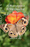 A Masterpiece Being Created: You!: Emotional Healing and Restoration