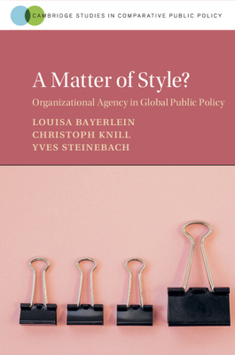 A Matter of Style?: Organizational Agency in Global Public Policy - Bayerlein, Louisa, and Knill, Christoph, and Steinebach, Yves