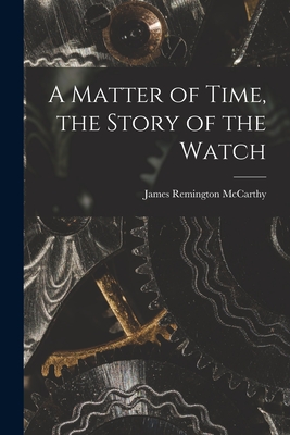 A Matter of Time, the Story of the Watch - McCarthy, James Remington 1900-