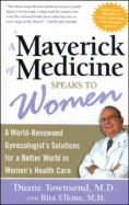 A Maverick of Medicine Speaks to Women: A World-Renowned Gynecologist's Solutions for a Better World in Women's Health Care - Townsend, Duane E, Ph.D., and Elkins, Rita, M.H.