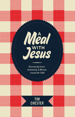 A Meal with Jesus: Discovering Grace, Community, & Mission Around the Table - Chester, Tim